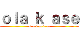 ｏｌａ ｋ ａｓｅ (attack on titan)