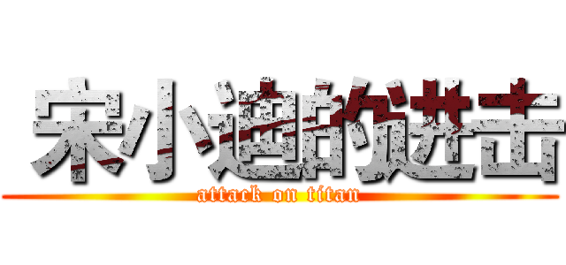  宋小迪的进击 (attack on titan)