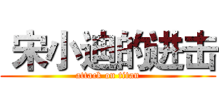  宋小迪的进击 (attack on titan)