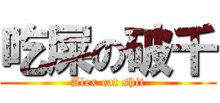 吃屎の破千 (Alex eat shit)