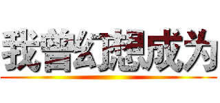 我曾幻想成为 ()