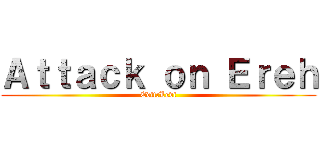 Ａｔｔａｃｋ ｏｎ Ｅｒｅｈ (Edit:Levi)