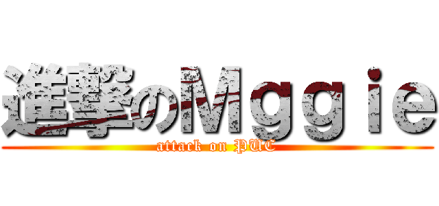 進撃のＭｇｇｉｅ (attack on PUC)