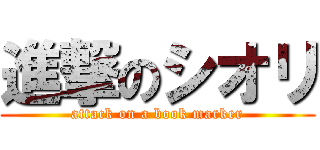 進撃のシオリ (attack on a book marker)