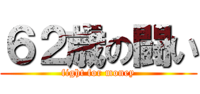 ６２歳の闘い (fight for money)