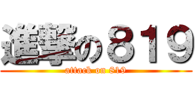 進撃の８１９ (attack on 819)