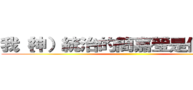 我（神）統治的簡嘉瑩是個兵長控 ()