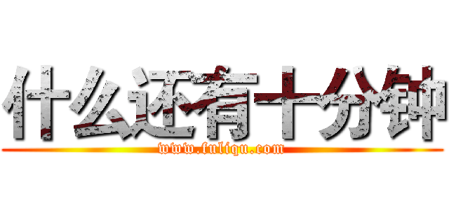 什么还有十分钟 (www.fuliqu.com)