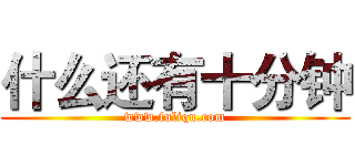 什么还有十分钟 (www.fuliqu.com)