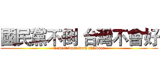 國民黨不倒 台灣不會好 (li moer door wow sin door)