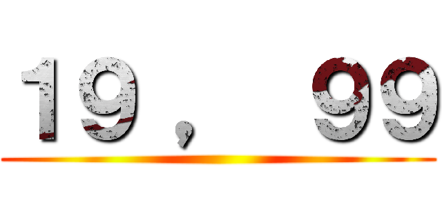 １９ ， ９９ ()