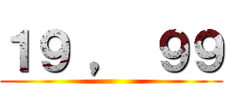 １９ ， ９９ ()