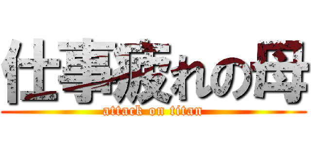 仕事疲れの母 (attack on titan)