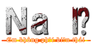 Ｎａ ｌé (Em không phải biến thái)