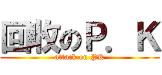 回收のＰ．Ｋ (attack on PK)