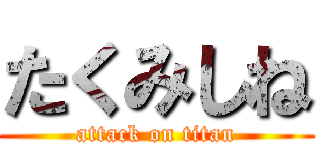 たくみしね (attack on titan)