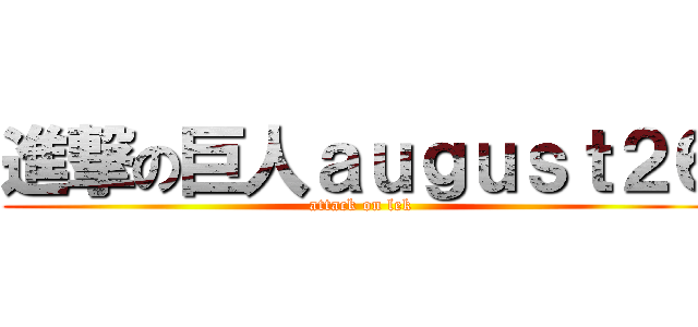 進撃の巨人ａｕｇｕｓｔ２６ (attack on lek)