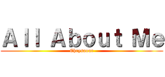 Ａｌｌ Ａｂｏｕｔ Ｍｅ (Chrysaour)