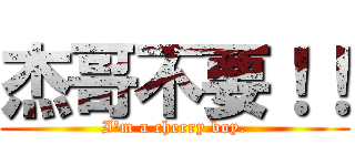 杰哥不要！！ (I\'m a cherry boy.)