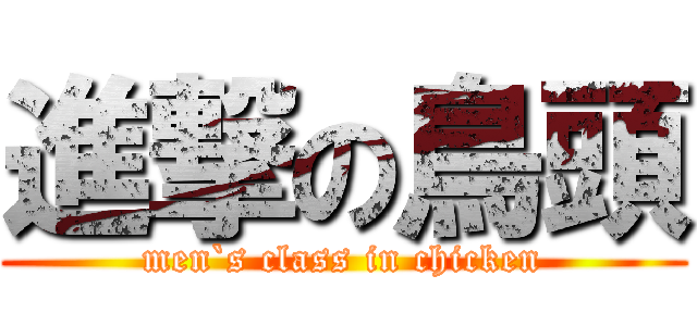 進撃の鳥頭 (men`s class in chicken)