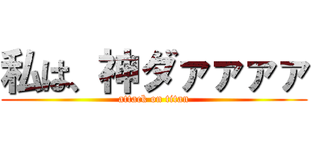 私は、神ダァァァァ (attack on titan)