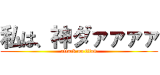 私は、神ダァァァァ (attack on titan)
