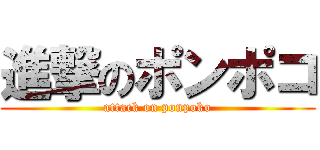 進撃のポンポコ (attack on ponpoko)