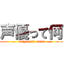 声優って何 (seiyuu tte nani)