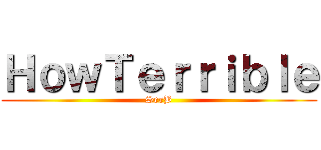 ＨｏｗＴｅｒｒｉｂｌｅ (SerB)