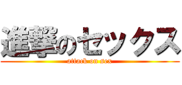 進撃のセックス (attack on sex)