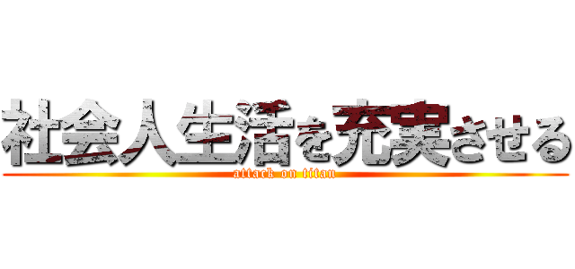 社会人生活を充実させる (attack on titan)