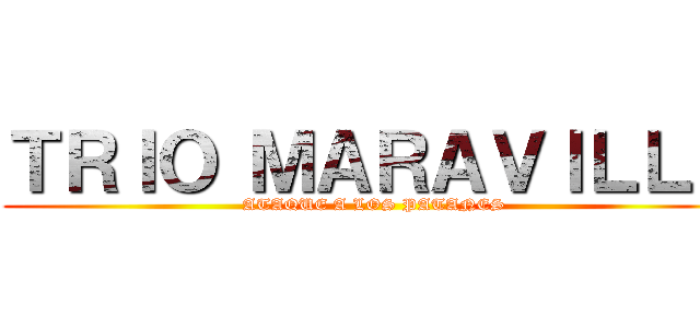 ＴＲＩＯ ＭＡＲＡＶＩＬＬＡ (ATAQUE A LOS PATANES)