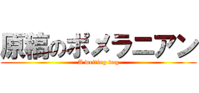 原稿のポメラニアン (A writing dog)