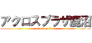アクロスプラザ鹿沼 (attack on titan)