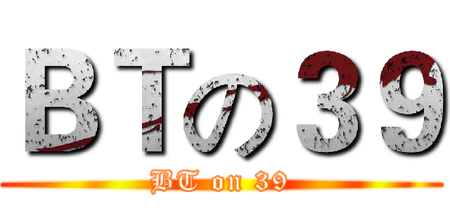 ＢＴの３９ (BT on 39)