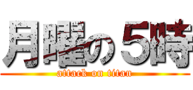 月曜の５時 (attack on titan)