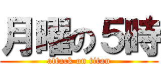 月曜の５時 (attack on titan)