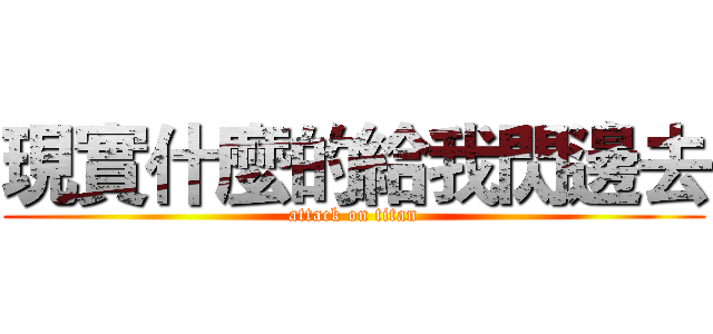 現實什麼的給我閃邊去 (attack on titan)