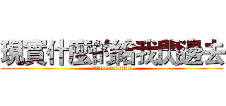 現實什麼的給我閃邊去 (attack on titan)