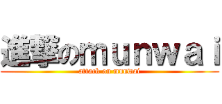 進撃のｍｕｎｗａｉ (attack on munwai)