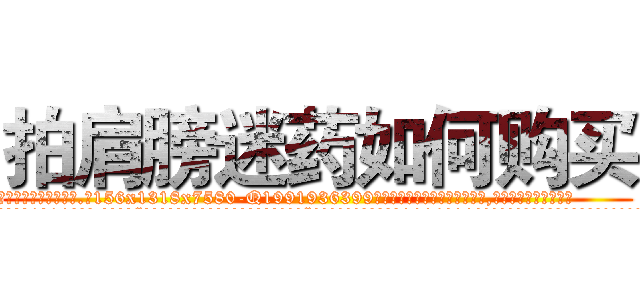 拍肩膀迷药如何购买 (拍肩膀迷药如何购买【电.话156x1318x7580-Q1991936399鑫宏药业】我们做的是长期生意,靠的是老客户长期支持
参考消息网2月20日报道 韩媒称，“剩女多、离婚率高的城市，房价一定会上涨。”这是中国经济学家金岩石2016年12月参加在上海举行的房地产相关论坛时说的话。
)