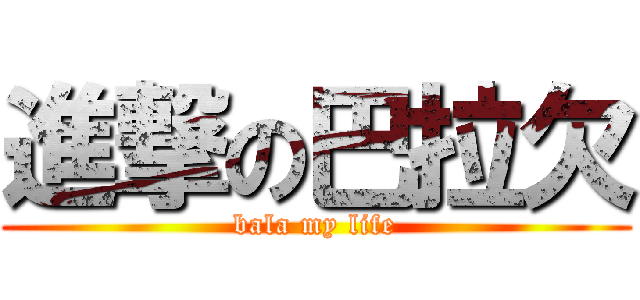 進撃の巴拉欠 (bala my life)