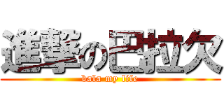 進撃の巴拉欠 (bala my life)
