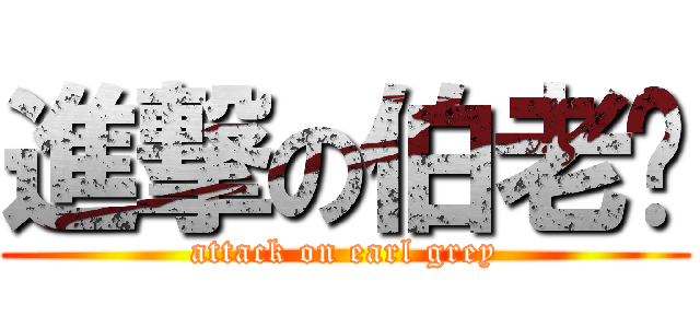 進撃の伯老闆 (attack on earl grey)