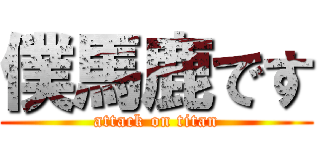 僕馬鹿です (attack on titan)
