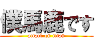 僕馬鹿です (attack on titan)