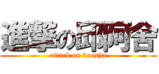 進撃の邱阿舍 (attack on kuasha)