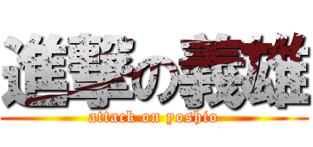 進撃の義雄 (attack on yoshio)