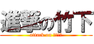 進撃の竹下 (attack on たけした)