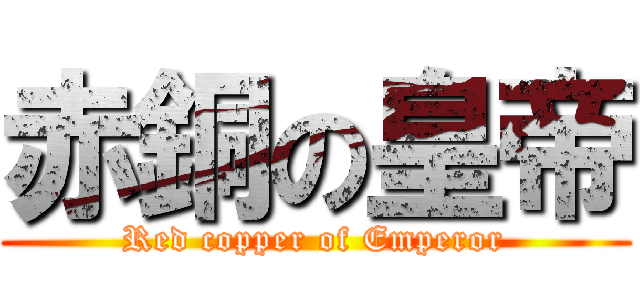 赤銅の皇帝 (Red copper of Emperor)